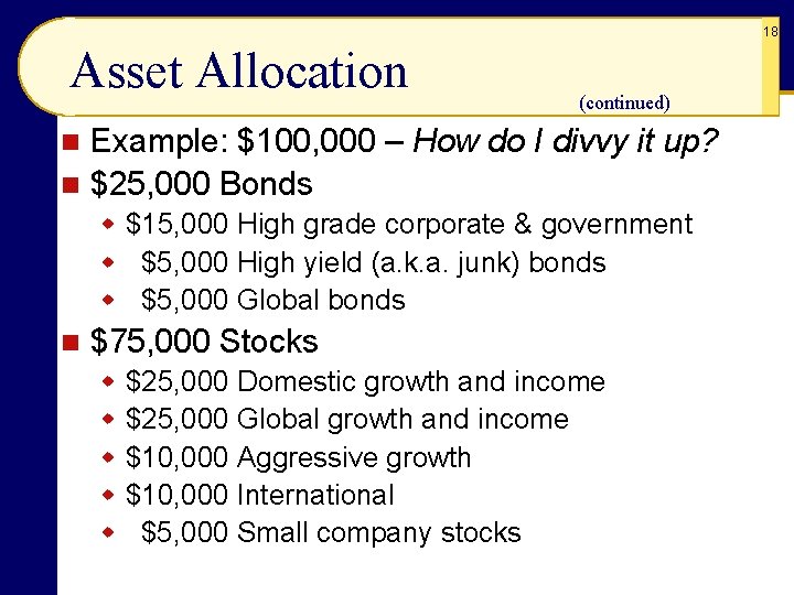 18 Asset Allocation (continued) Example: $100, 000 – How do I divvy it up?