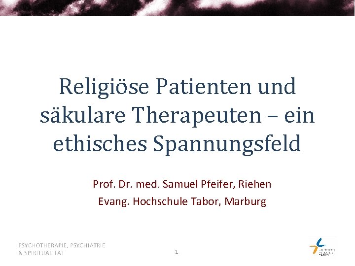 Religiöse Patienten und säkulare Therapeuten – ein ethisches Spannungsfeld Prof. Dr. med. Samuel Pfeifer,