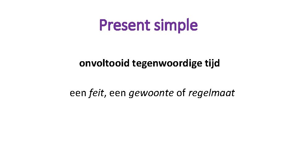 Present simple onvoltooid tegenwoordige tijd een feit, een gewoonte of regelmaat 