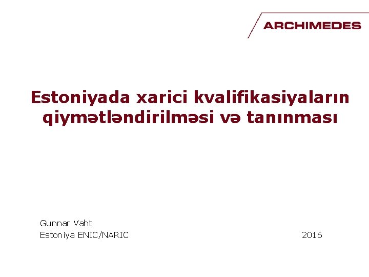 Estoniyada xarici kvalifikasiyaların qiymətləndirilməsi və tanınması Gunnar Vaht Estoniya ENIC/NARIC 2016 Estoniyada xarici kvalifikasiyaların qiymətləndirilməsi və tanınması Gunnar Vaht Estoniya ENIC/NARIC 2016