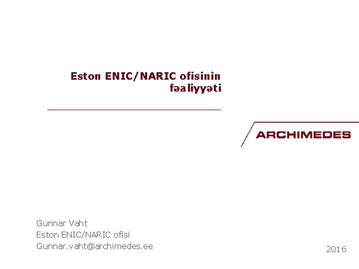 Eston ENIC/NARIC ofisinin fəaliyyəti __________________ Gunnar Vaht Eston ENIC/NARIC ofisi Gunnar. vaht@archimedes. ee 2016