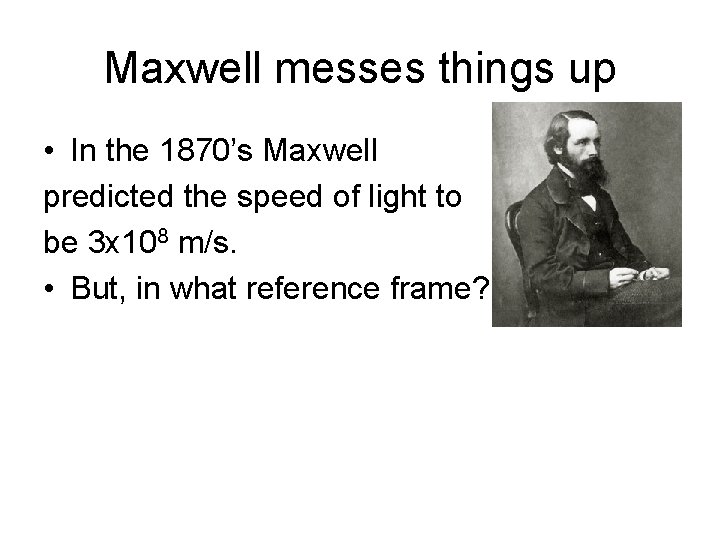 Maxwell messes things up • In the 1870’s Maxwell predicted the speed of light