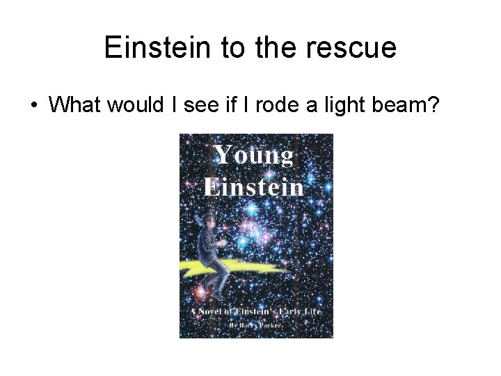 Einstein to the rescue • What would I see if I rode a light