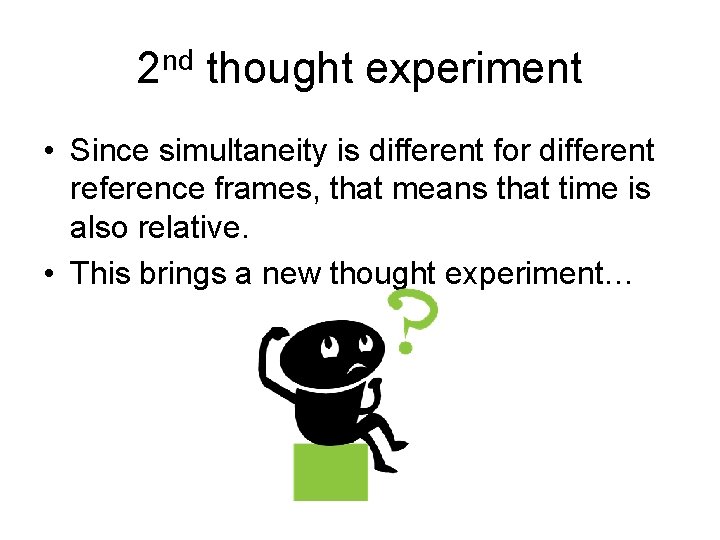 2 nd thought experiment • Since simultaneity is different for different reference frames, that
