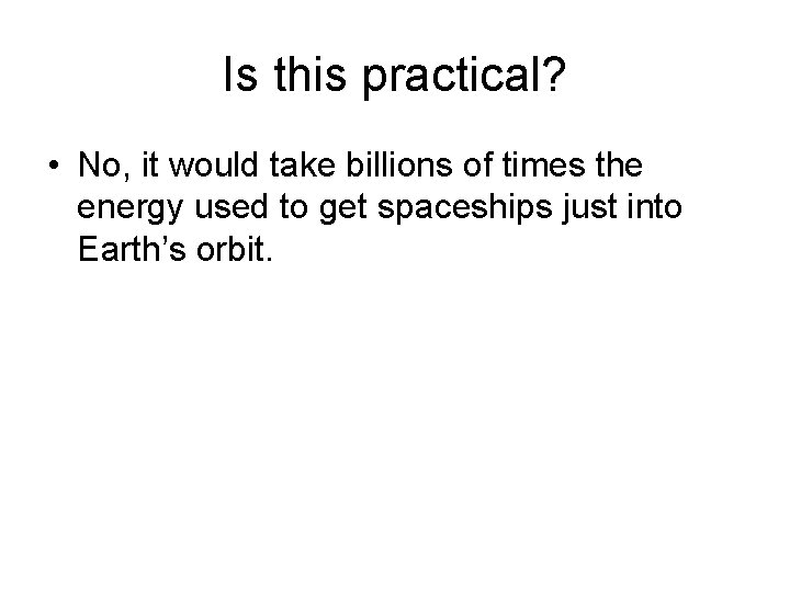 Is this practical? • No, it would take billions of times the energy used