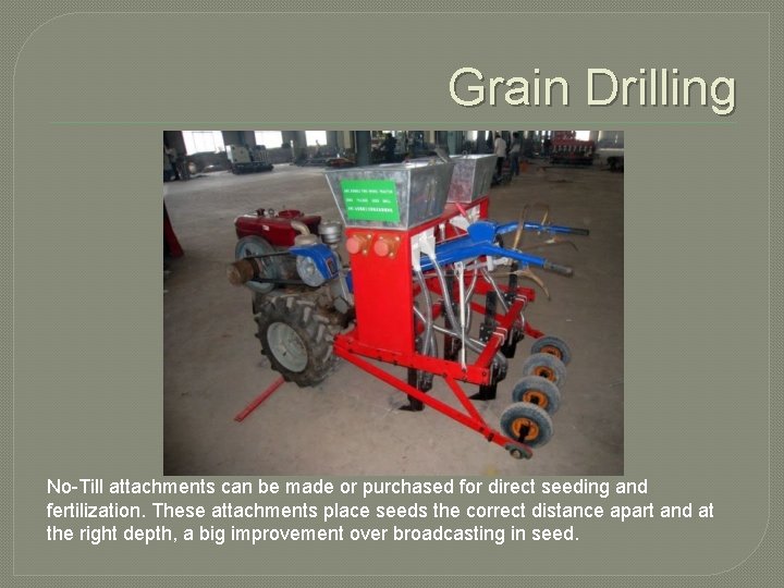 Grain Drilling No-Till attachments can be made or purchased for direct seeding and fertilization.