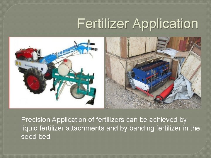 Fertilizer Application Precision Application of fertilizers can be achieved by liquid fertilizer attachments and
