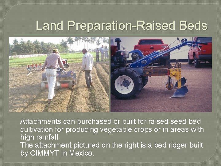 Land Preparation-Raised Beds Attachments can purchased or built for raised seed bed cultivation for