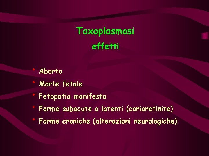 Toxoplasmosi effetti • Aborto • Morte fetale • Fetopatia manifesta • Forme subacute o