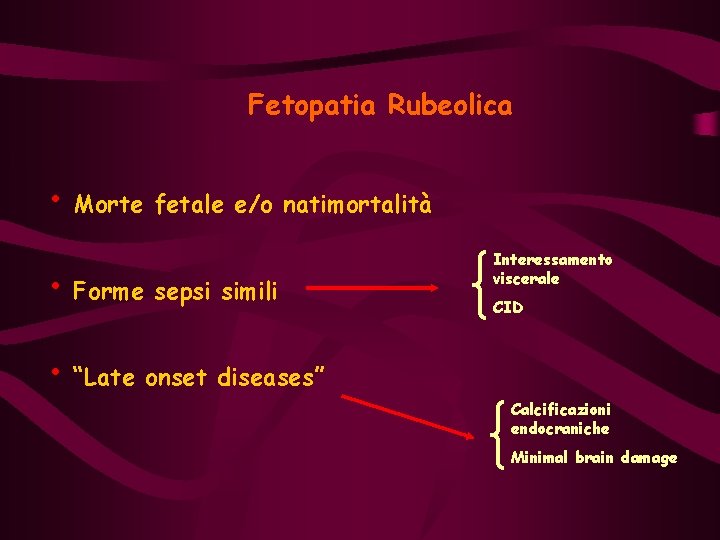 Fetopatia Rubeolica • Morte fetale e/o natimortalità • Forme sepsi simili Interessamento viscerale CID