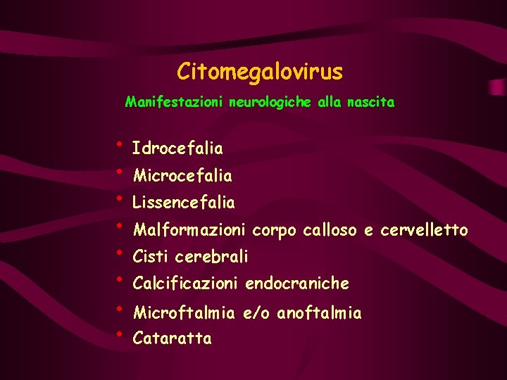 Citomegalovirus Manifestazioni neurologiche alla nascita • Idrocefalia • Microcefalia • Lissencefalia • Malformazioni corpo