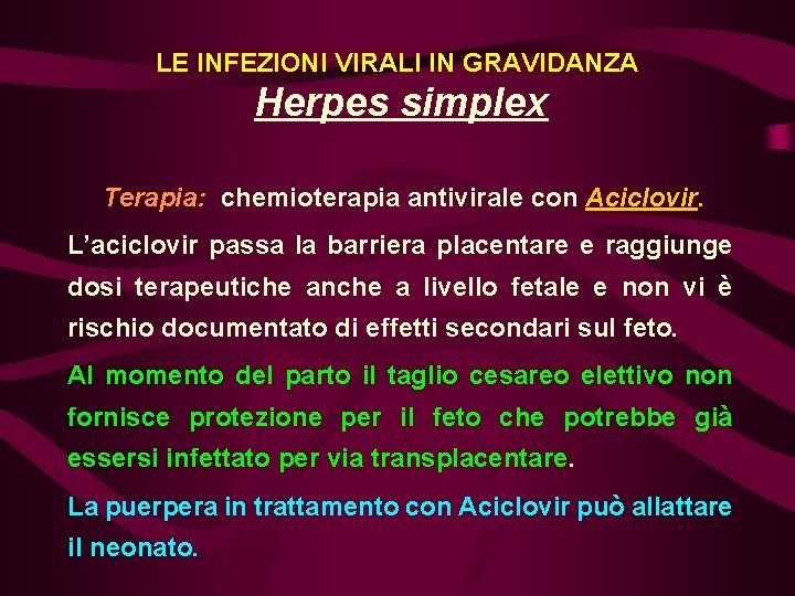 LE INFEZIONI VIRALI IN GRAVIDANZA Herpes simplex Terapia: chemioterapia antivirale con Aciclovir. L’aciclovir passa