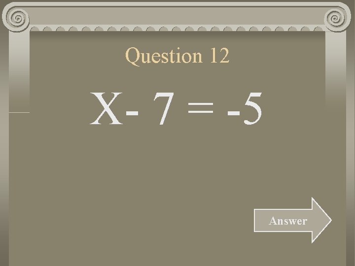 Question 12 X- 7 = -5 Answer 