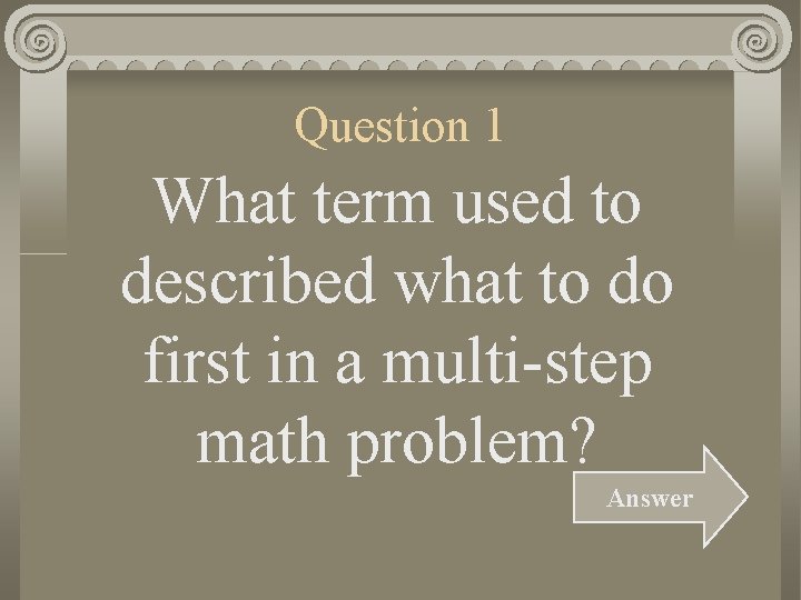 Question 1 What term used to described what to do first in a multi-step