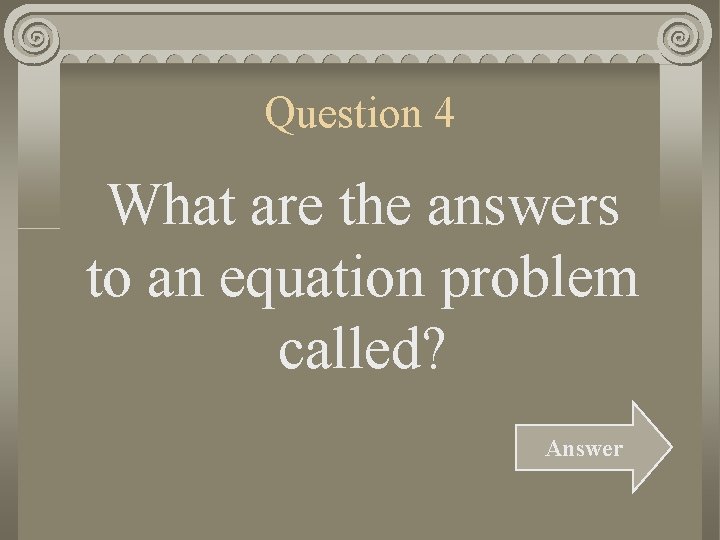 Question 4 What are the answers to an equation problem called? Answer 