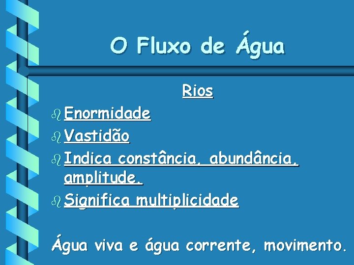 O Fluxo de Água b Enormidade Rios b Vastidão b Indica constância, abundância, amplitude.