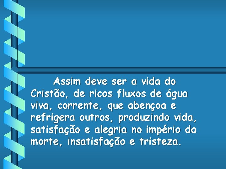 Assim deve ser a vida do Cristão, de ricos fluxos de água viva, corrente,