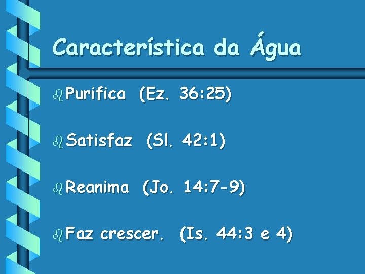 Característica da Água b Purifica (Ez. 36: 25) b Satisfaz (Sl. 42: 1) b