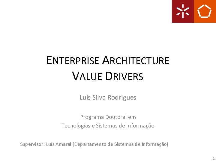 ENTERPRISE ARCHITECTURE VALUE DRIVERS Luís Silva Rodrigues Programa Doutoral em Tecnologias e Sistemas de