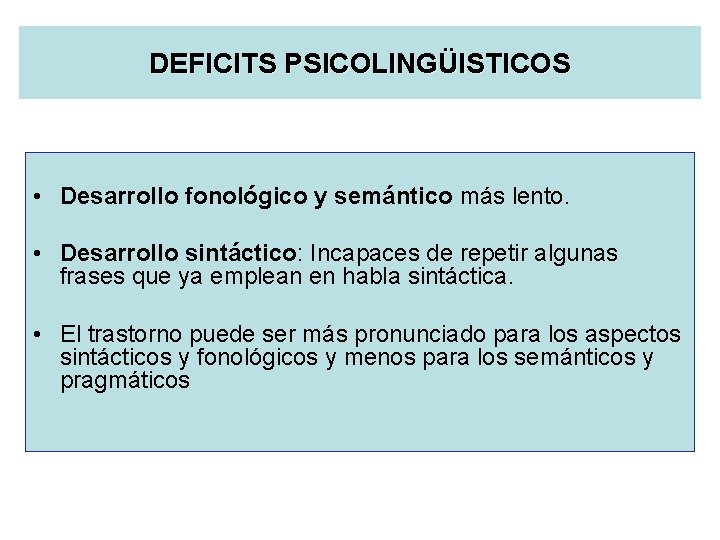 DEFICITS PSICOLINGÜISTICOS • Desarrollo fonológico y semántico más lento. • Desarrollo sintáctico: Incapaces de