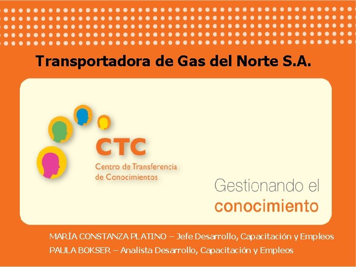 Transportadora de Gas del Norte S. A. MARÍA CONSTANZA PLATINO – Jefe Desarrollo, Capacitación