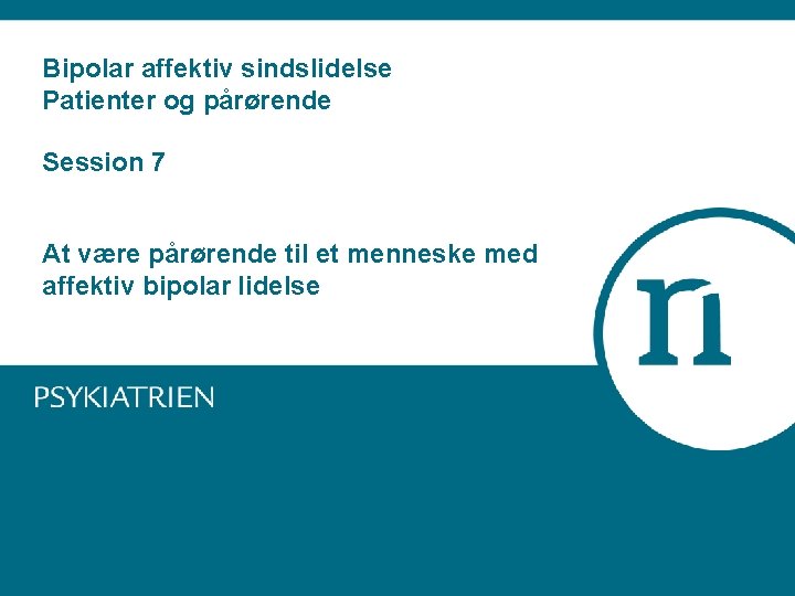 Bipolar affektiv sindslidelse Patienter og pårørende Session 7 At være pårørende til et menneske