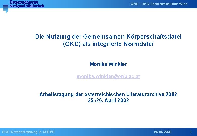 ÖNB / GKD-Zentralredaktion Wien Die Nutzung der Gemeinsamen Körperschaftsdatei (GKD) als integrierte Normdatei Monika
