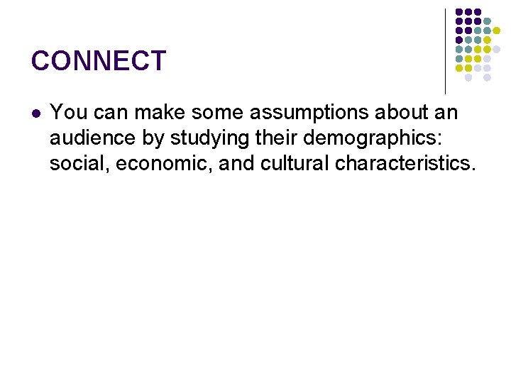 CONNECT l You can make some assumptions about an audience by studying their demographics: CONNECT l You can make some assumptions about an audience by studying their demographics: