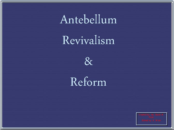 Antebellum Revivalism & Reform Created by: Ms. Susan M. Pojer Edited by: B. Brant