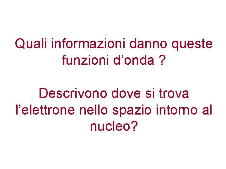 Quali informazioni danno queste funzioni d’onda ? Descrivono dove si trova l’elettrone nello spazio