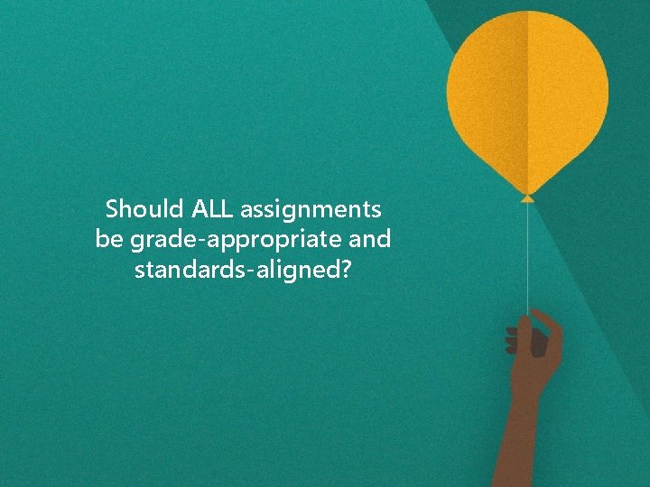 Should ALL assignments be grade-appropriate and standards-aligned? / 21 