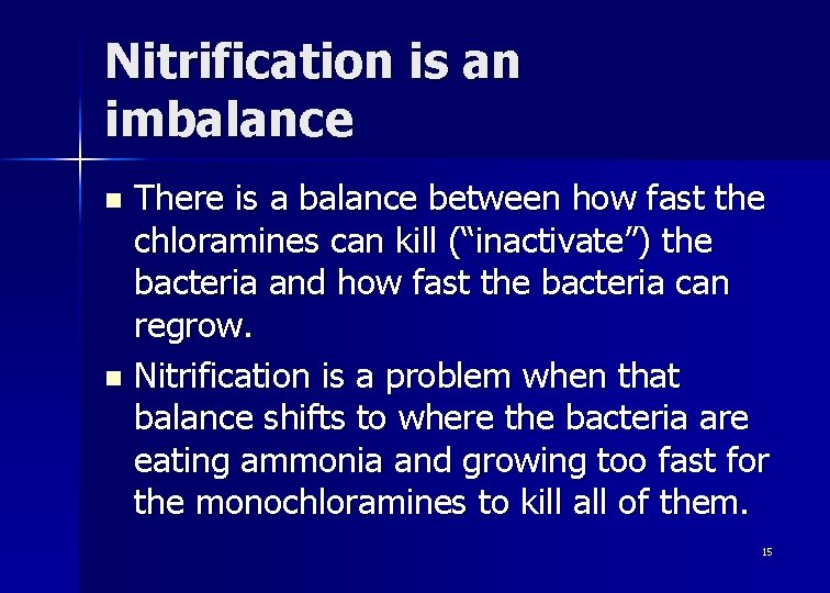 Nitrification is an imbalance There is a balance between how fast the chloramines can