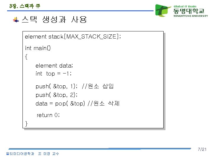 3장. 스택과 큐 스택 생성과 사용 element stack[MAX_STACK_SIZE]; int main() { element data; int