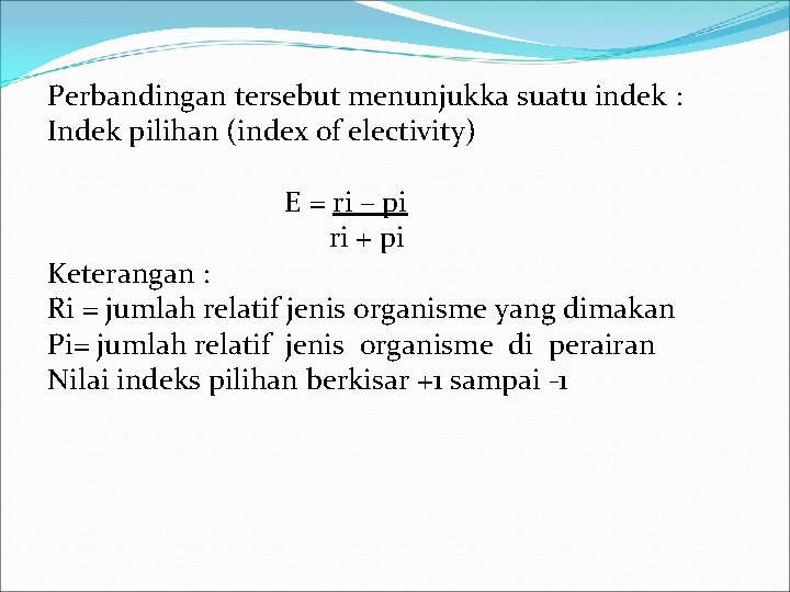 Perbandingan tersebut menunjukka suatu indek : Indek pilihan (index of electivity) E = ri Perbandingan tersebut menunjukka suatu indek : Indek pilihan (index of electivity) E = ri