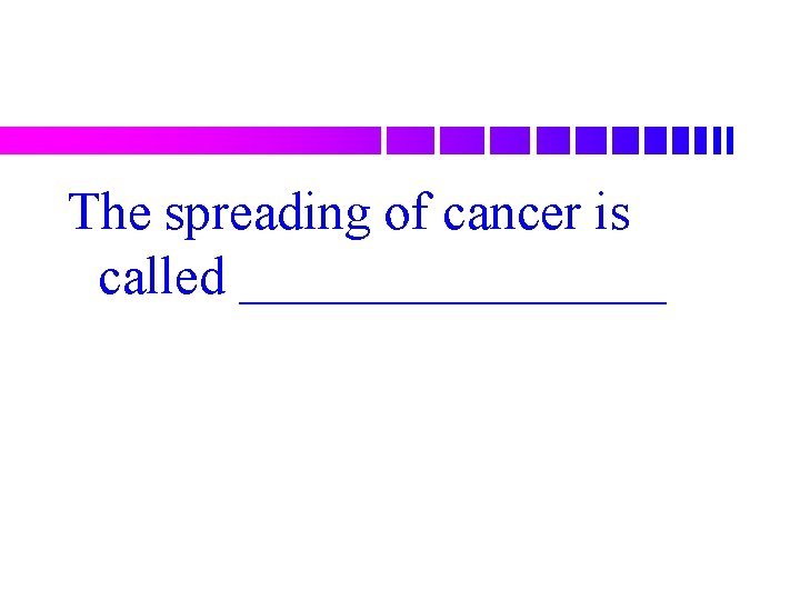 The spreading of cancer is called ________ 