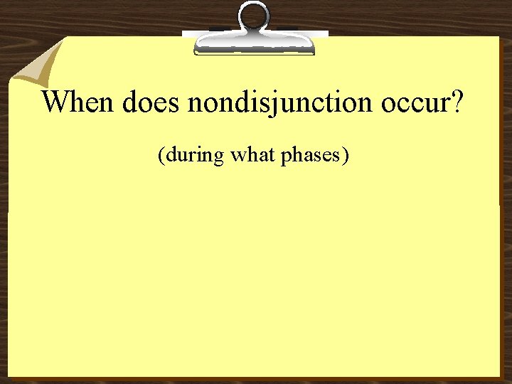 When does nondisjunction occur? (during what phases) 