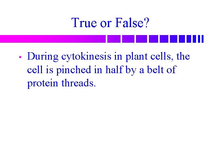 True or False? • During cytokinesis in plant cells, the cell is pinched in