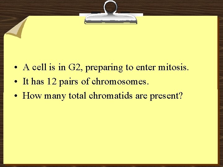  • A cell is in G 2, preparing to enter mitosis. • It