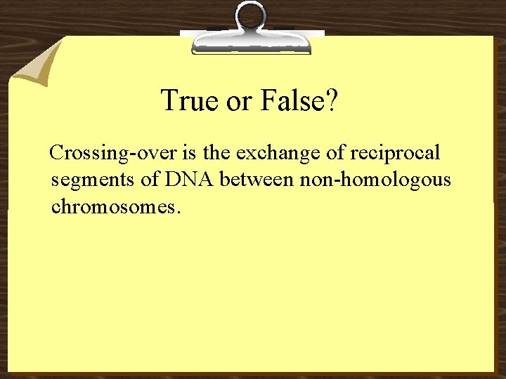 True or False? Crossing-over is the exchange of reciprocal segments of DNA between non-homologous