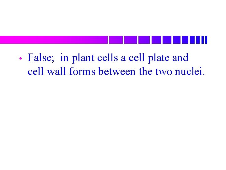  • False; in plant cells a cell plate and cell wall forms between
