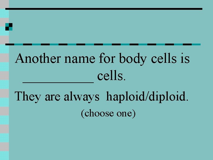 Another name for body cells is _____ cells. They are always haploid/diploid. (choose one)