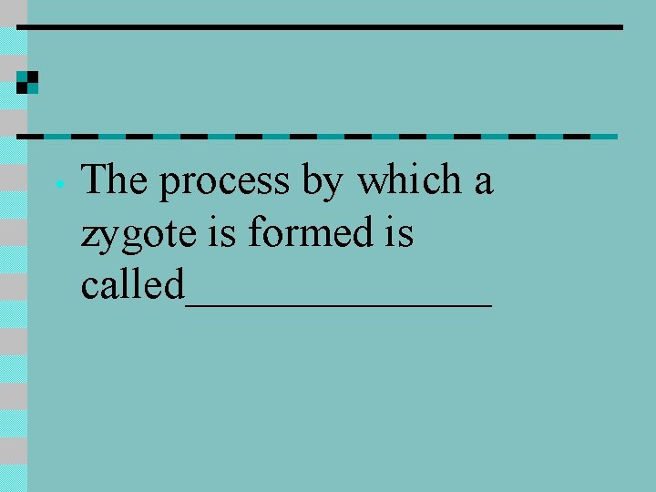  • The process by which a zygote is formed is called_______ 