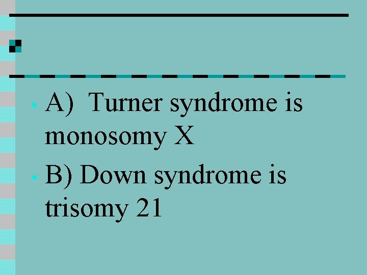 A) Turner syndrome is monosomy X • B) Down syndrome is trisomy 21 •