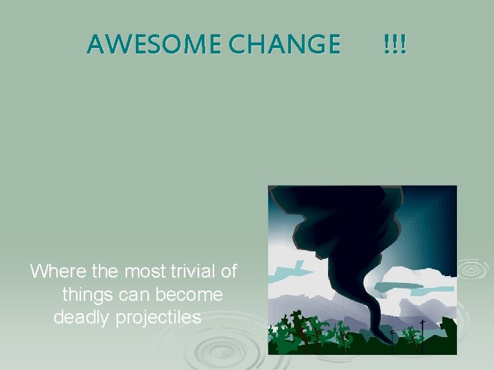 AWESOME CHANGE Where the most trivial of things can become deadly projectiles !!! 