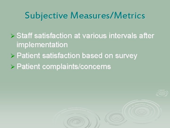 Subjective Measures/Metrics Ø Staff satisfaction at various intervals after implementation Ø Patient satisfaction based