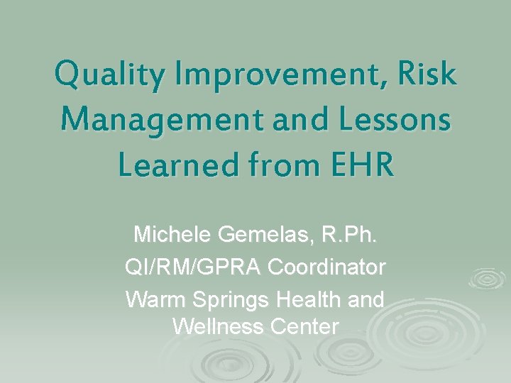 Quality Improvement, Risk Management and Lessons Learned from EHR Michele Gemelas, R. Ph. QI/RM/GPRA
