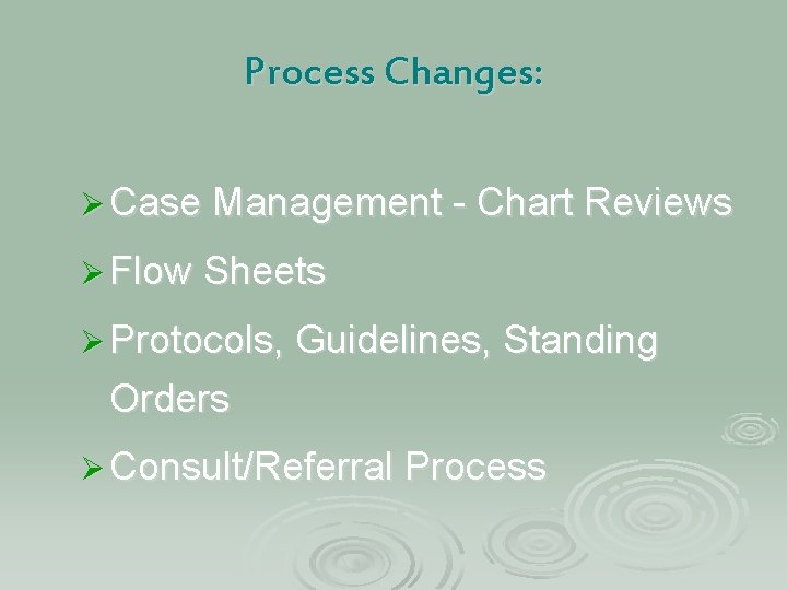 Process Changes: Ø Case Management - Chart Reviews Ø Flow Sheets Ø Protocols, Guidelines,