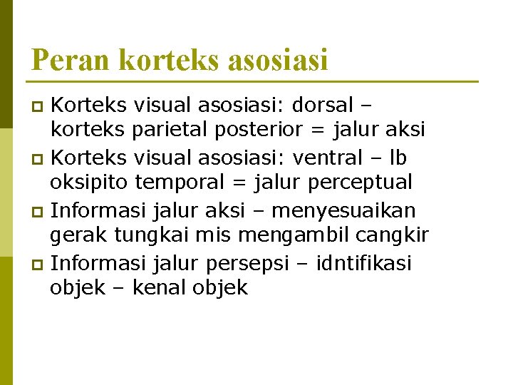 Peran korteks asosiasi Korteks visual asosiasi: dorsal – korteks parietal posterior = jalur aksi