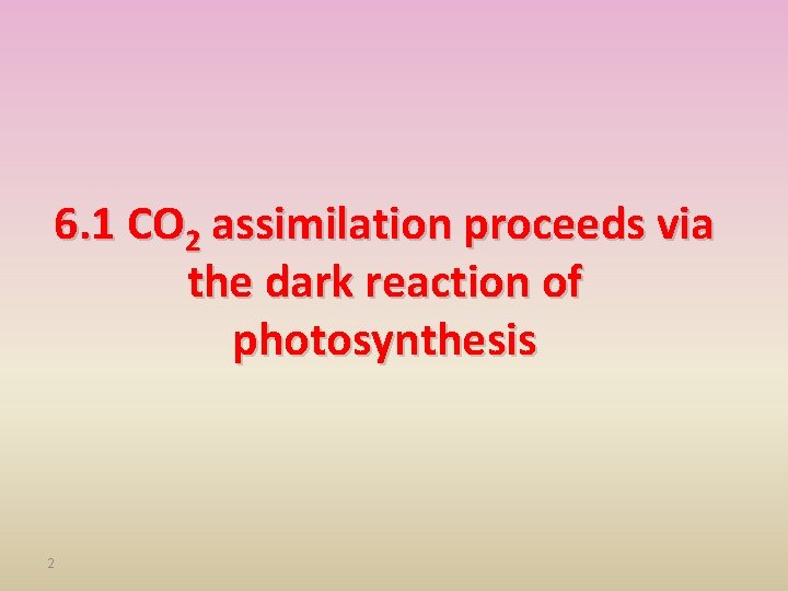 6. 1 CO 2 assimilation proceeds via the dark reaction of photosynthesis 2 