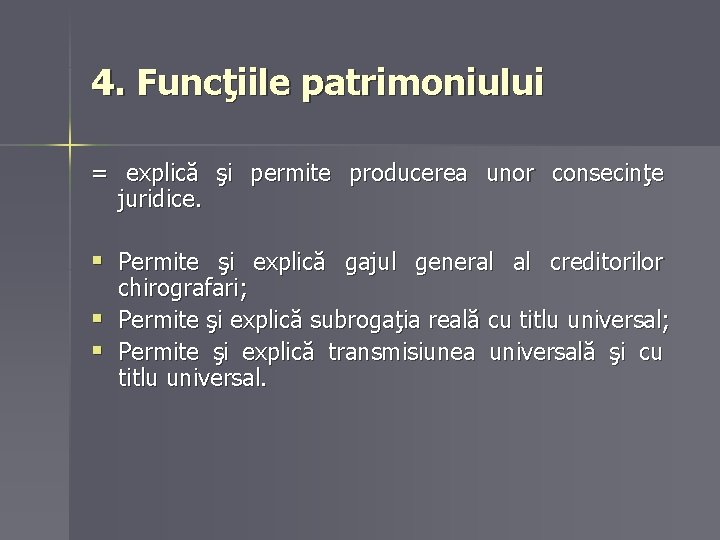 4. Funcţiile patrimoniului = explică şi permite producerea unor consecinţe juridice. § Permite şi